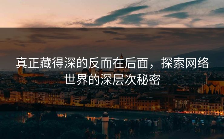 真正藏得深的反而在后面，探索网络世界的深层次秘密