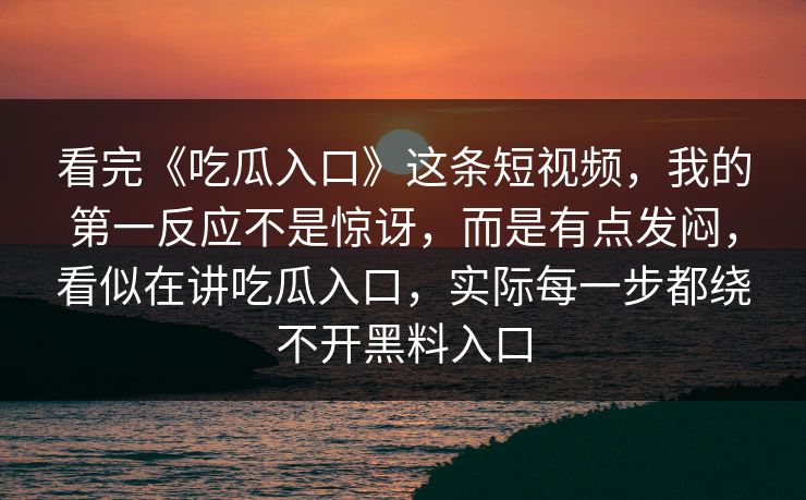 看完《吃瓜入口》这条短视频,我的第一反应不是惊讶,而是有点发闷,看似在讲吃瓜入口,实际每一步都绕不开黑料入口 看完《吃瓜入口》这条短视频,我的第一反应不是惊讶,而是有点发闷,看似在讲吃瓜入口,实际每一步都绕不开黑料入口