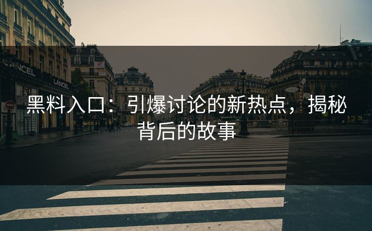 黑料入口：引爆讨论的新热点，揭秘背后的故事